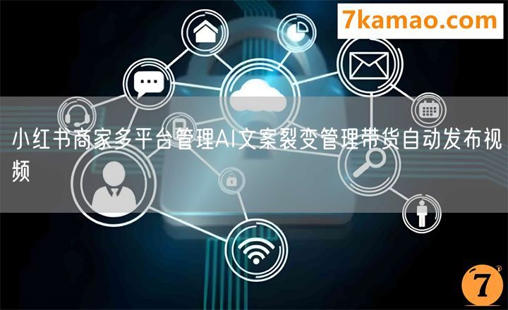小红书商家多平台管理AI文案裂变管理带货自动发布视频