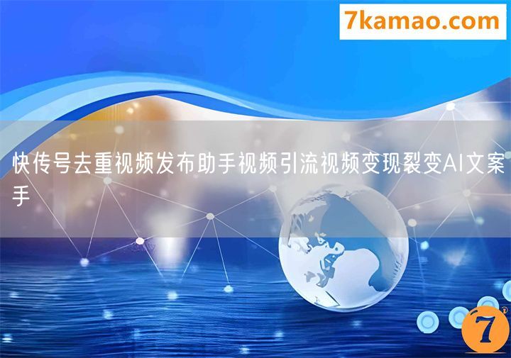 快传号去重视频发布助手视频引流视频变现裂变AI文案手
