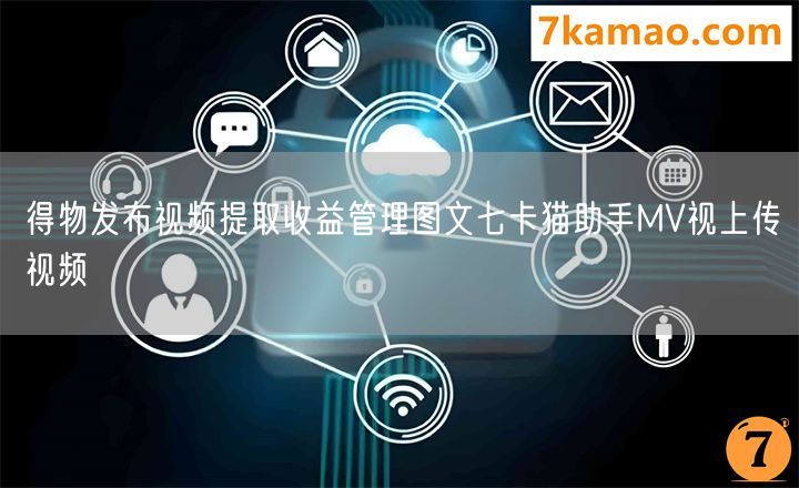 得物发布视频提取收益管理图文七卡猫助手MV视上传视频