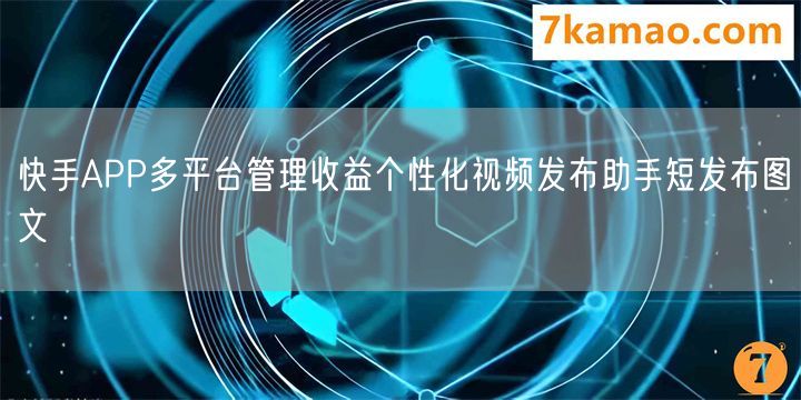 快手APP多平台管理收益个性化视频发布助手短发布图文