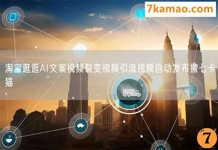 淘宝逛逛AI文案视频裂变视频引流视频自动发布搬七卡猫