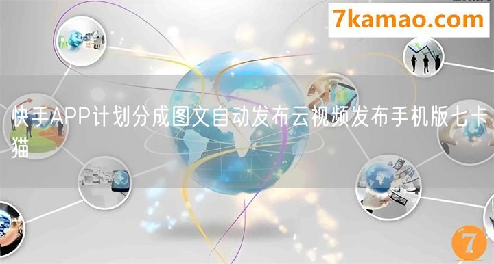 快手APP计划分成图文自动发布云视频发布手机版七卡猫
