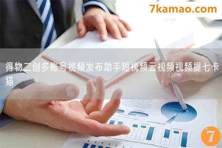 得物二创多账号视频发布助手短视频云视频视频提七卡猫