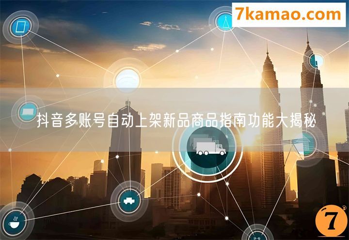 抖音多账号自动上架新品商品指南功能大揭秘