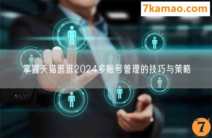 掌握天猫逛逛2024多账号管理的技巧与策略
