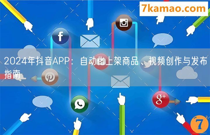 2024年抖音APP：自动化上架商品、视频创作与发布指南