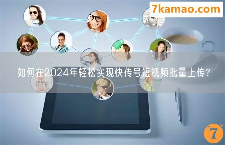 如何在2024年轻松实现快传号短视频批量上传？