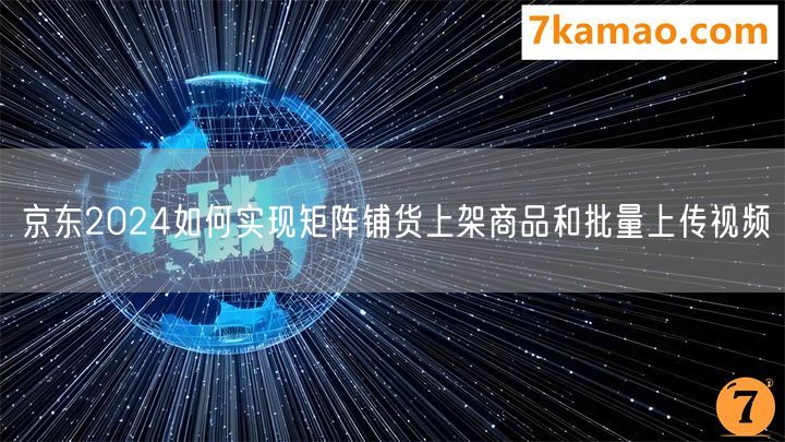 京东2024如何实现矩阵铺货上架商品和批量上传视频