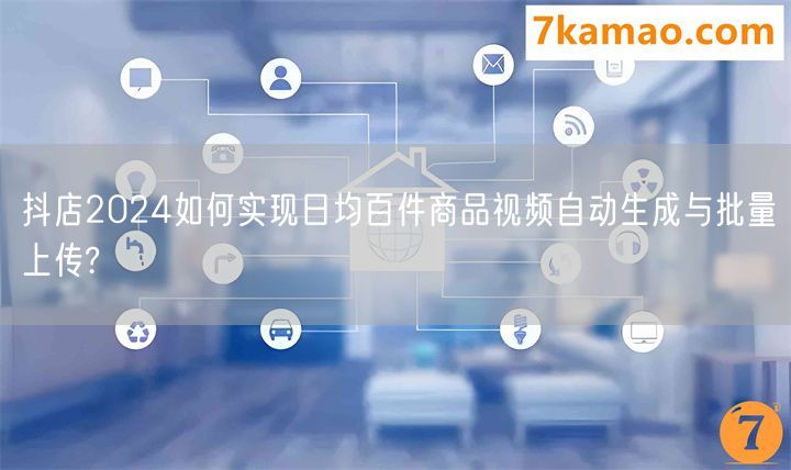 抖店2024如何实现日均百件商品视频自动生成与批量上传?