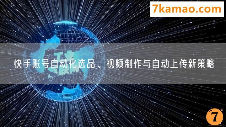快手账号自动化选品、视频制作与自动上传新策略