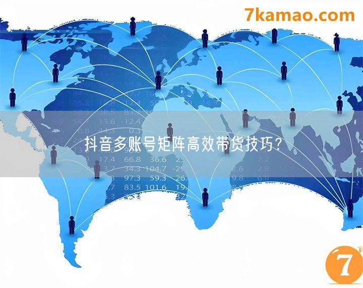 抖音多账号矩阵高效带货技巧？