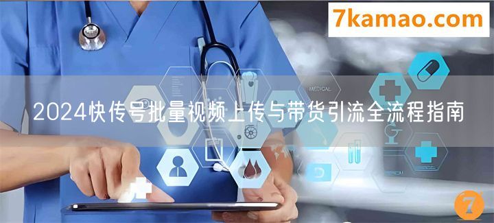 2024快传号批量视频上传与带货引流全流程指南