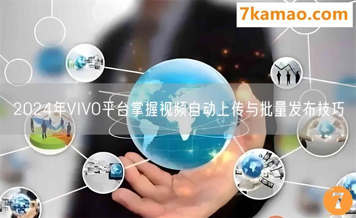 2024年VIVO平台掌握视频自动上传与批量发布技巧