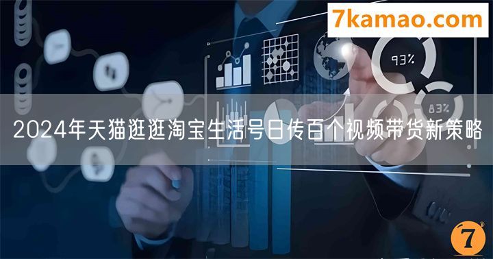 2024年天猫逛逛淘宝生活号日传百个视频带货新策略