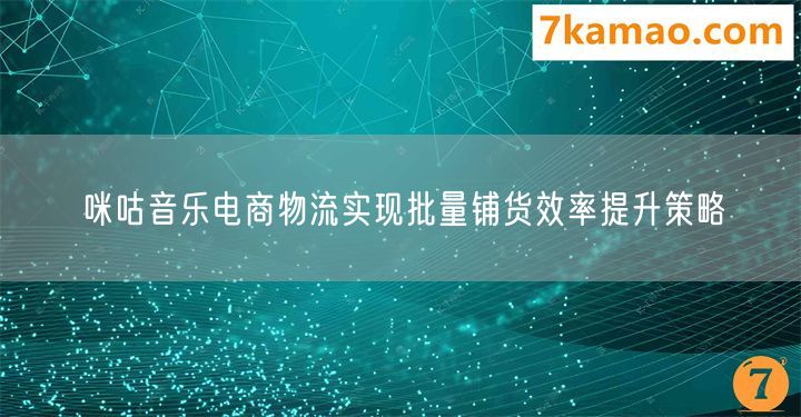 咪咕音乐电商物流实现批量铺货效率提升策略