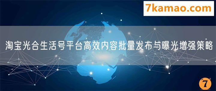 淘宝光合生活号平台高效内容批量发布与曝光增强策略(图1) 淘宝光合生活号平台高效内容批量发布与曝光增强策略(图1)
