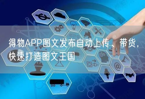 得物APP图文发布自动上传、带货，快速打造图文王国
