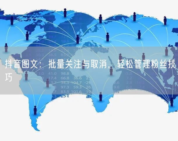 抖音图文：批量关注与取消，轻松管理粉丝技巧