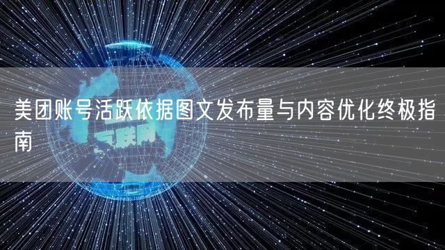 美团账号活跃依据图文发布量与内容优化终极指南