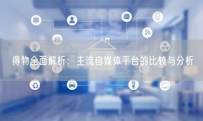 得物全面解析：主流自媒体平台的比较与分析