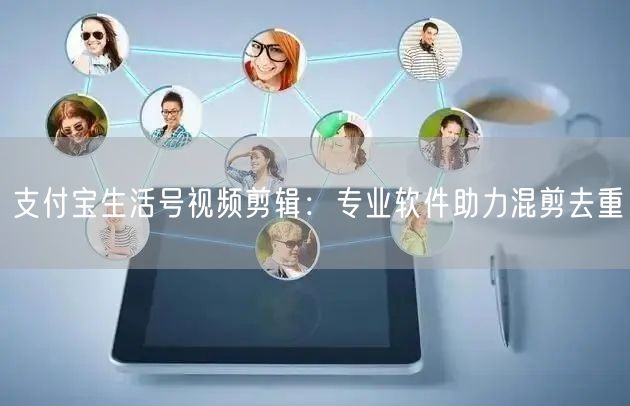 支付宝生活号视频剪辑：专业软件助力混剪去重