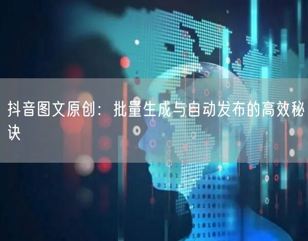 抖音图文原创：批量生成与自动发布的高效秘诀