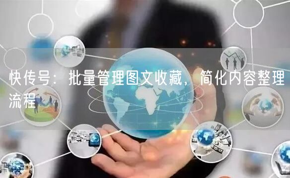 快传号：批量管理图文收藏，简化内容整理流程
