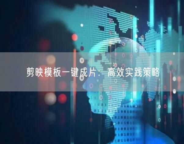 剪映模板一键成片：高效实践策略