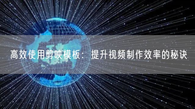 高效使用剪映模板：提升视频制作效率的秘诀