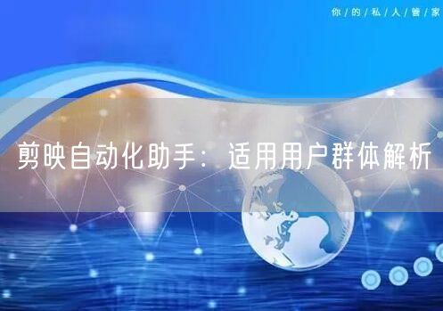剪映自动化助手：适用用户群体解析