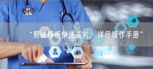 “剪映模板快速成片：详尽操作手册”