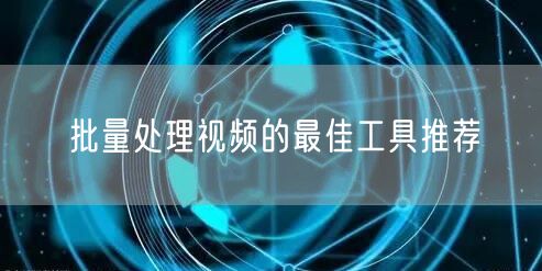 批量处理视频的最佳工具推荐(图1) 批量处理视频的最佳工具推荐(图1)