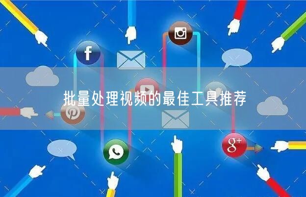 批量处理视频的最佳工具推荐