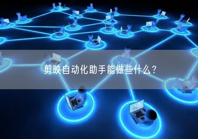 剪映自动化助手能做些什么？