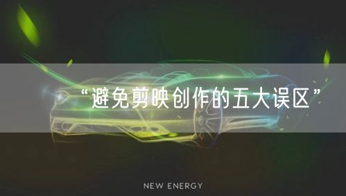 “避免剪映创作的五大误区”