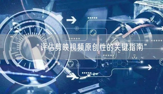 “评估剪映视频原创性的关键指南”
