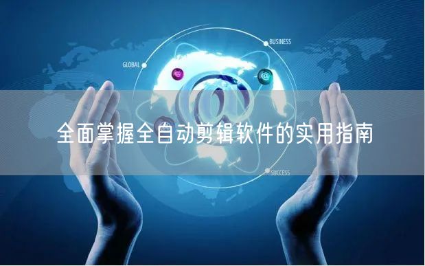 全面掌握全自动剪辑软件的实用指南