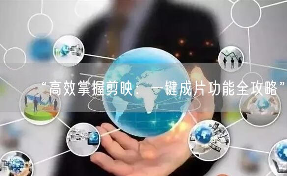“高效掌握剪映：一键成片功能全攻略”