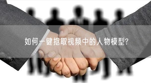 如何一键抠取视频中的人物模型?