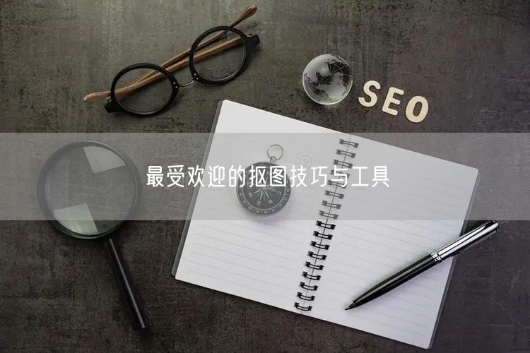 最受欢迎的抠图技巧与工具  