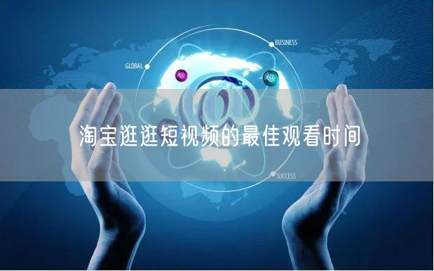 淘宝逛逛短视频的最佳观看时间
