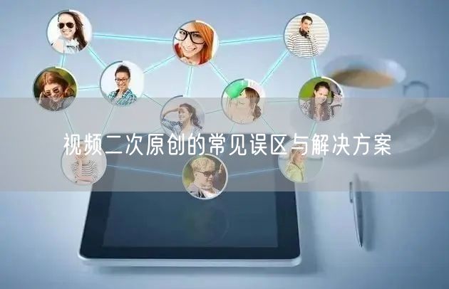 视频二次原创的常见误区与解决方案(图1)