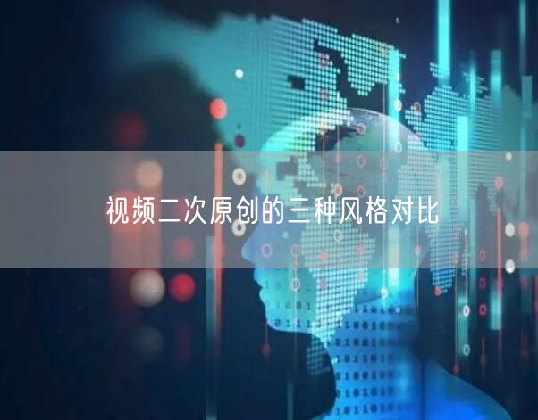 视频二次原创的三种风格对比(图1)