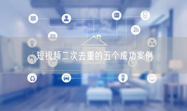 短视频二次去重的五个成功案例(图1) 短视频二次去重的五个成功案例(图1)