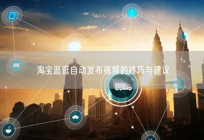 淘宝逛逛自动发布视频的技巧与建议(图1) 淘宝逛逛自动发布视频的技巧与建议(图1)