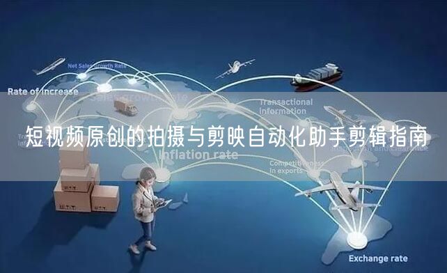 短视频原创的拍摄与剪映自动化助手剪辑指南(图1) 短视频原创的拍摄与剪映自动化助手剪辑指南(图1)