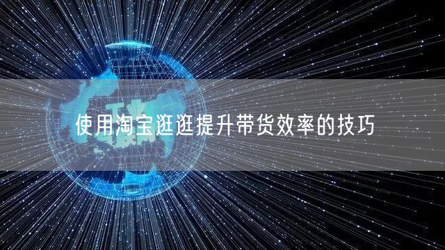 使用淘宝逛逛提升带货效率的技巧(图1) 使用淘宝逛逛提升带货效率的技巧(图1)