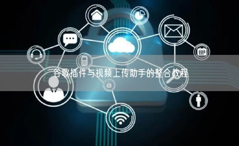 谷歌插件与视频上传助手的整合教程(图1)