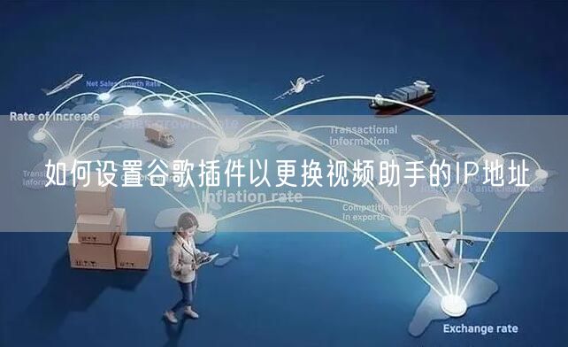 如何设置谷歌插件以更换视频助手的IP地址