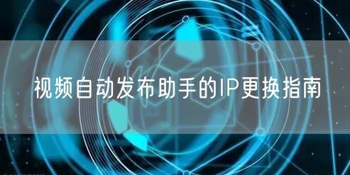 视频自动发布助手的IP更换指南(图1) 视频自动发布助手的IP更换指南(图1)